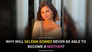 Why Will Selena Gomez Never Be Able To Become A Mother?